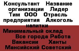 Консультант › Название организации ­ Лидер Тим, ООО › Отрасль предприятия ­ Алкоголь, напитки › Минимальный оклад ­ 20 000 - Все города Работа » Вакансии   . Ханты-Мансийский,Советский г.